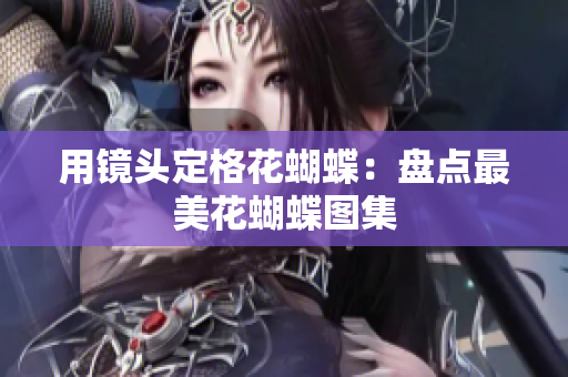 用镜头定格花蝴蝶：盘点最美花蝴蝶图集