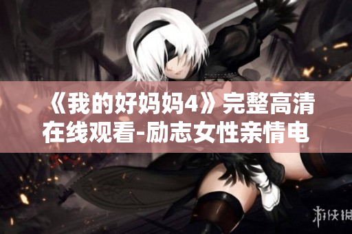 《我的好妈妈4》完整高清在线观看-励志女性亲情电影