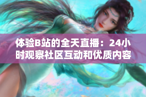 体验B站的全天直播：24小时观察社区互动和优质内容