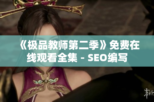 《极品教师第二季》免费在线观看全集 - SEO编写