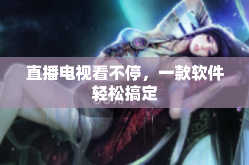 直播电视看不停，一款软件轻松搞定