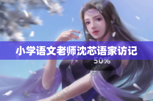 小学语文老师沈芯语家访记