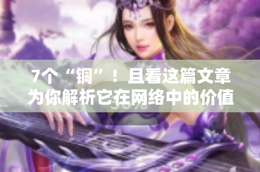 7个“铜”！且看这篇文章为你解析它在网络中的价值！