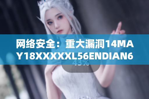 网络安全：重大漏洞14MAY18XXXXXL56ENDIAN60曝光