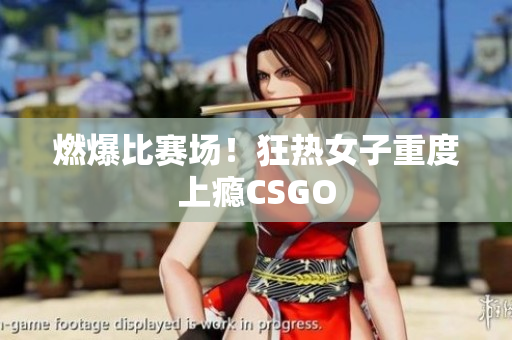 燃爆比赛场！狂热女子重度上瘾CSGO