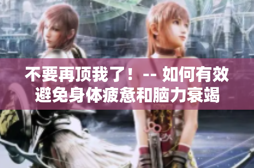 不要再顶我了！-- 如何有效避免身体疲惫和脑力衰竭