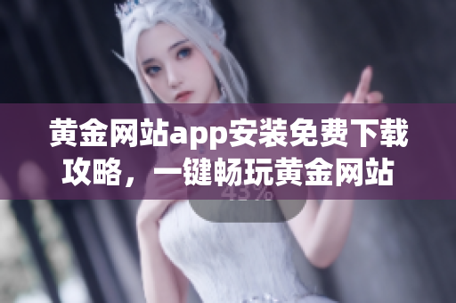 黄金网站app安装免费下载攻略，一键畅玩黄金网站