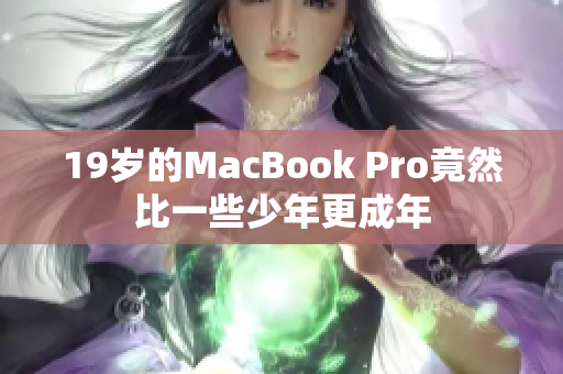 19岁的MacBook Pro竟然比一些少年更成年