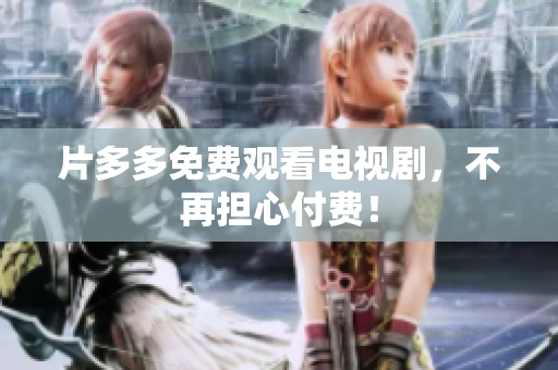 片多多免费观看电视剧，不再担心付费！