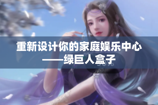 重新设计你的家庭娱乐中心——绿巨人盒子