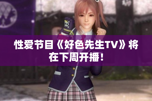 性爱节目《好色先生TV》将在下周开播！