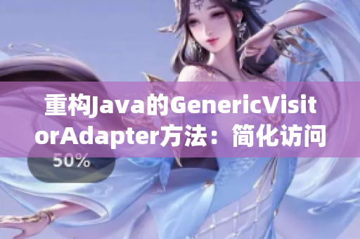 重构Java的GenericVisitorAdapter方法：简化访问者设计