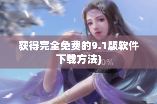 获得完全免费的9.1版软件下载方法)