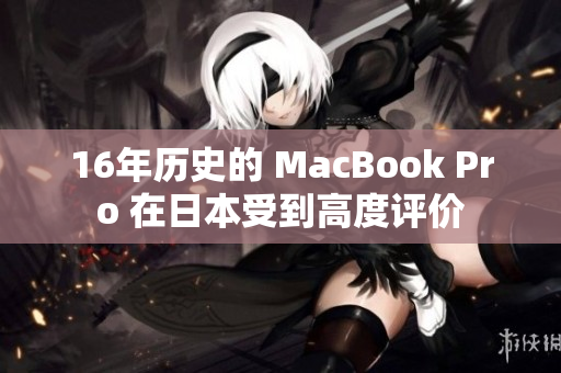 16年历史的 MacBook Pro 在日本受到高度评价