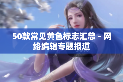 50款常见黄色标志汇总 - 网络编辑专题报道