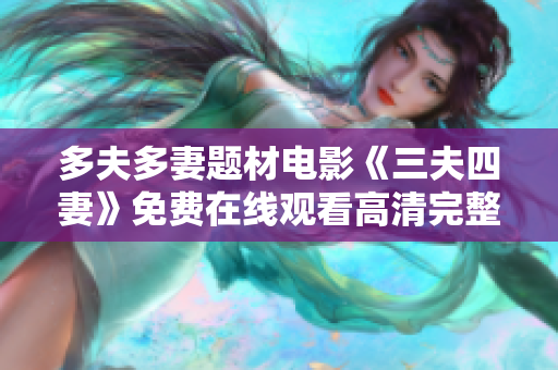 多夫多妻题材电影《三夫四妻》免费在线观看高清完整版
