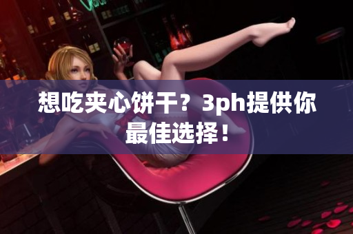 想吃夹心饼干？3ph提供你最佳选择！