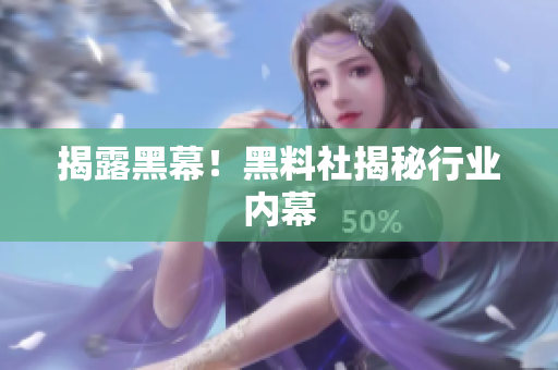 揭露黑幕！黑料社揭秘行业内幕