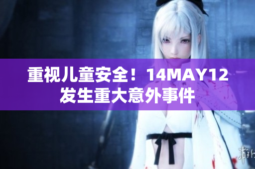 重视儿童安全！14MAY12发生重大意外事件