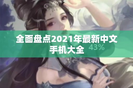 全面盘点2021年最新中文手机大全