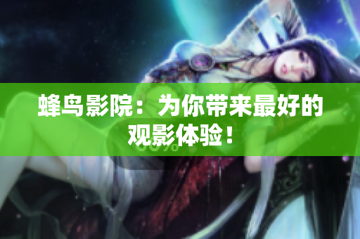蜂鸟影院：为你带来最好的观影体验！