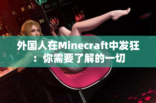 外国人在Minecraft中发狂：你需要了解的一切