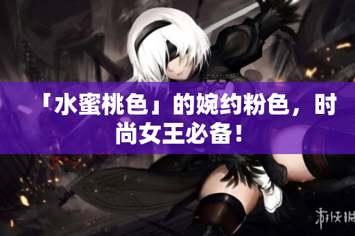 「水蜜桃色」的婉约粉色，时尚女王必备！