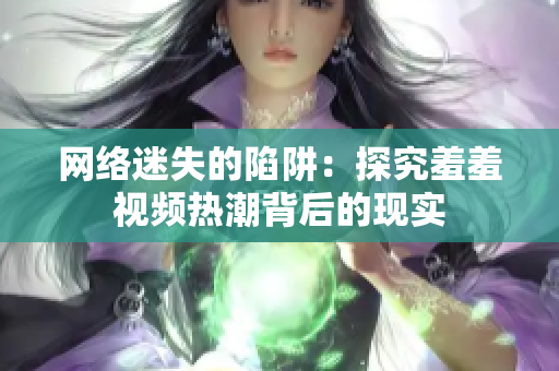 网络迷失的陷阱：探究羞羞视频热潮背后的现实