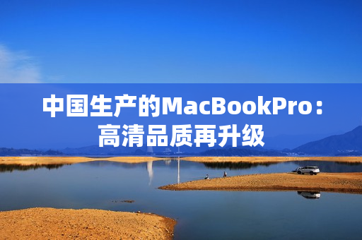 中国生产的MacBookPro：高清品质再升级