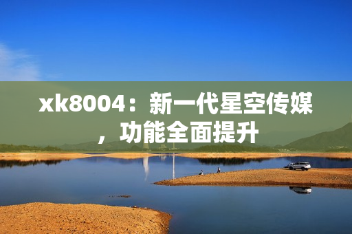 xk8004：新一代星空传媒，功能全面提升