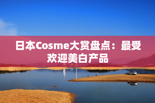 日本Cosme大赏盘点：最受欢迎美白产品