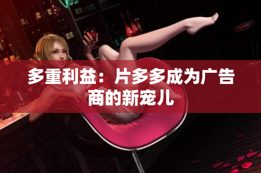 多重利益：片多多成为广告商的新宠儿