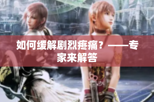 如何缓解剧烈疼痛？——专家来解答