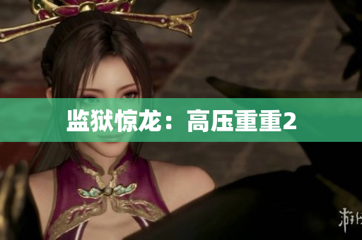 监狱惊龙：高压重重2