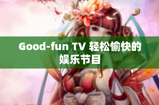 Good-fun TV 轻松愉快的娱乐节目