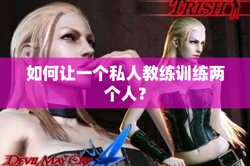 如何让一个私人教练训练两个人？