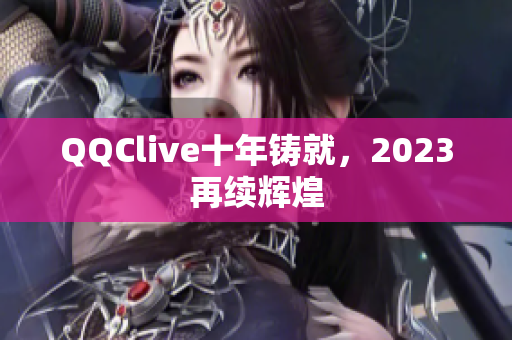 QQClive十年铸就，2023再续辉煌