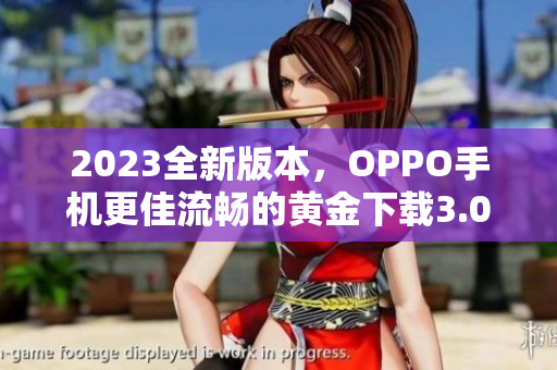 2023全新版本，OPPO手机更佳流畅的黄金下载3.0.3