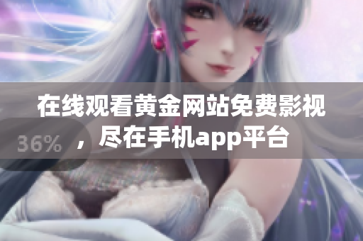 在线观看黄金网站免费影视，尽在手机app平台