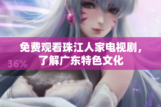 免费观看珠江人家电视剧，了解广东特色文化