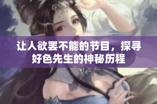 让人欲罢不能的节目，探寻好色先生的神秘历程