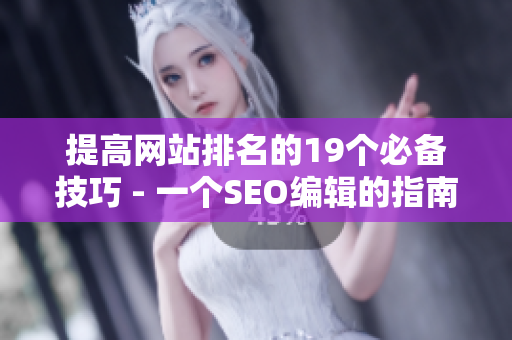 提高网站排名的19个必备技巧 - 一个SEO编辑的指南