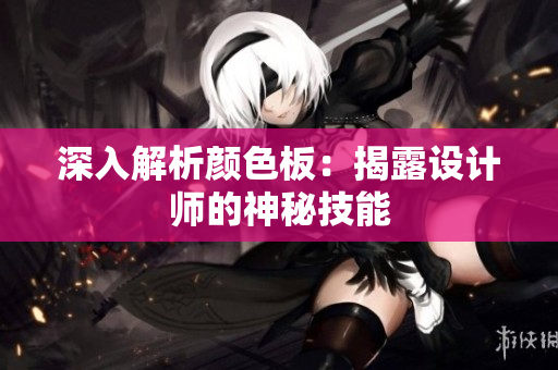 深入解析颜色板：揭露设计师的神秘技能