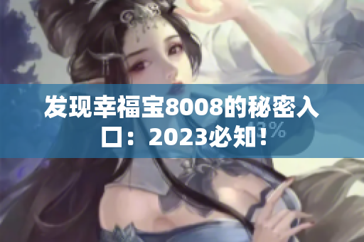 发现幸福宝8008的秘密入口：2023必知！