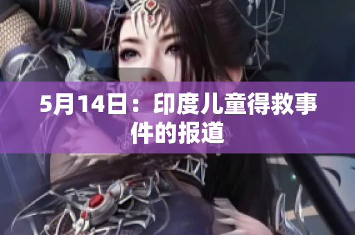 5月14日：印度儿童得救事件的报道