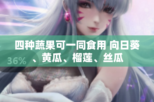 四种蔬果可一同食用 向日葵、黄瓜、榴莲、丝瓜