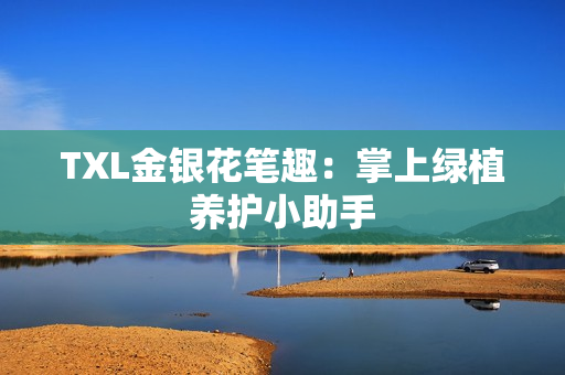 TXL金银花笔趣：掌上绿植养护小助手