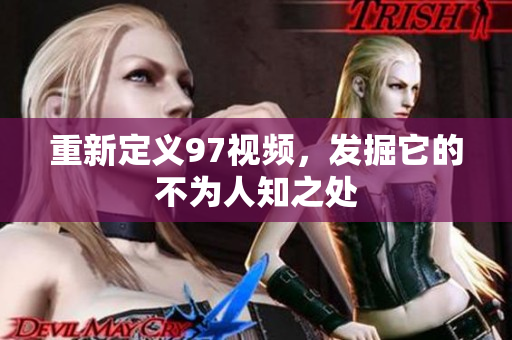重新定义97视频，发掘它的不为人知之处