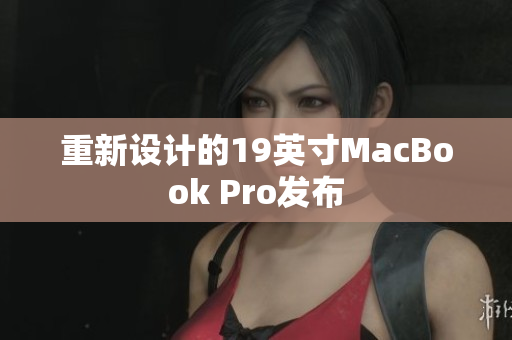 重新设计的19英寸MacBook Pro发布