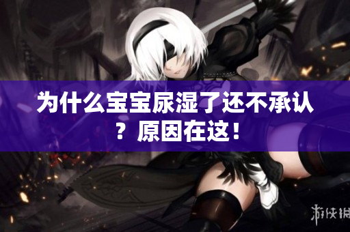 为什么宝宝尿湿了还不承认？原因在这！